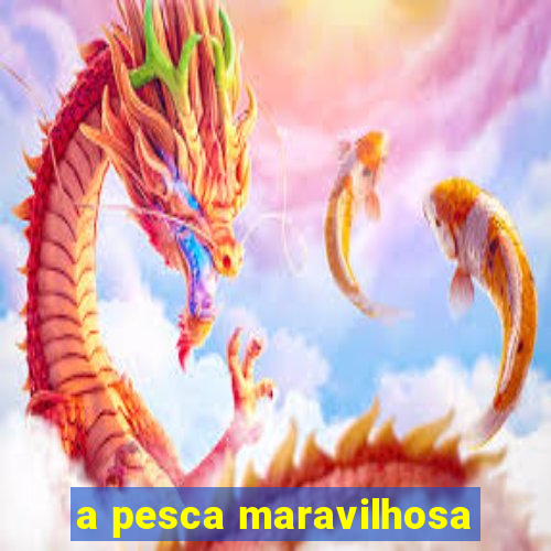 a pesca maravilhosa